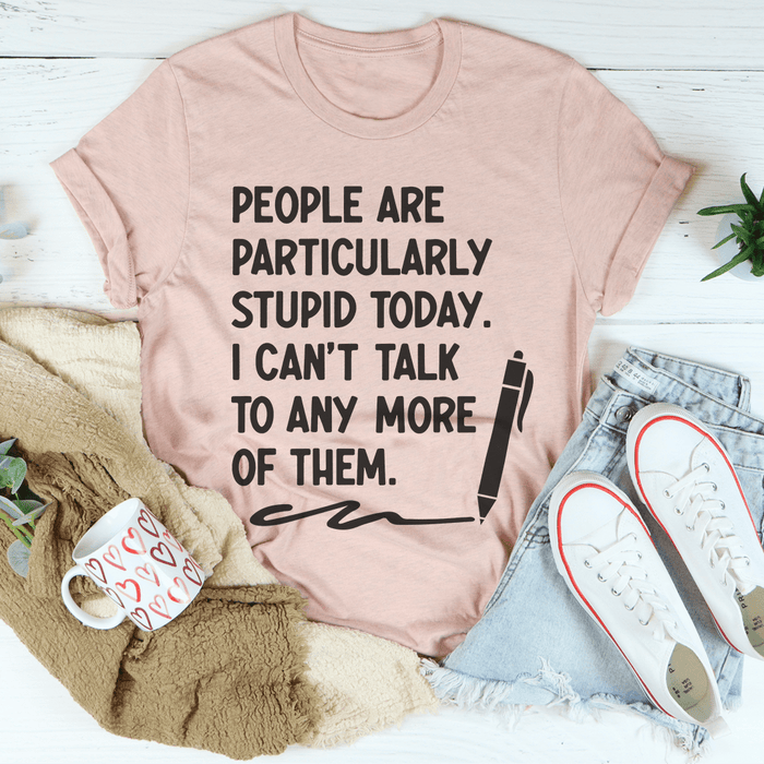 People Are Particularly Stupid Today Tee