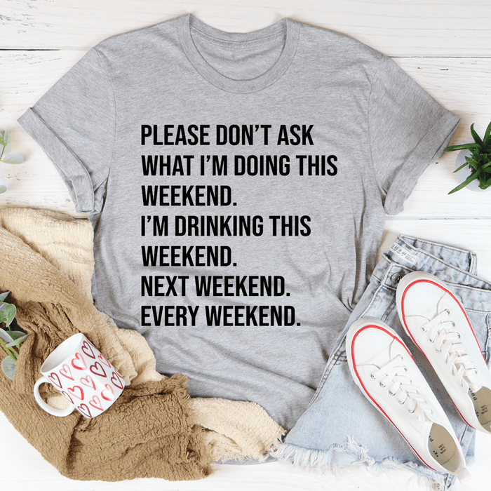 Please Don't Ask What I'm Doing This Weekend T-Shirt