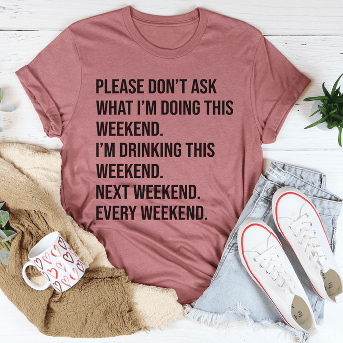 Please Don't Ask What I'm Doing This Weekend T-Shirt