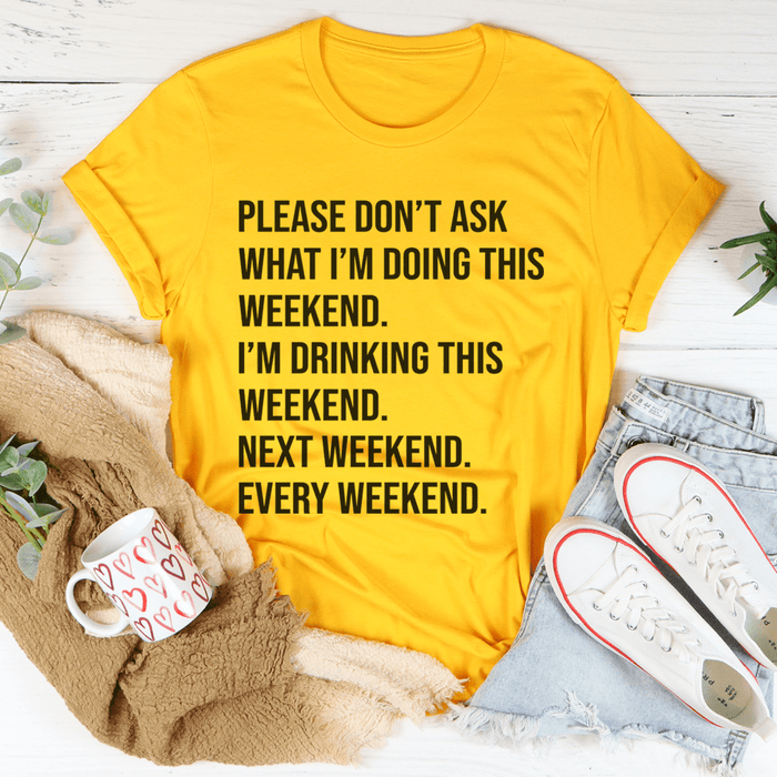 Please Don't Ask What I'm Doing This Weekend T-Shirt