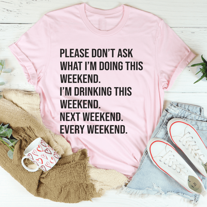 Please Don't Ask What I'm Doing This Weekend T-Shirt