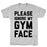 GYM FIT T-SHIRT PLEASE IGNORE MY GYM FACE T-SHIRT