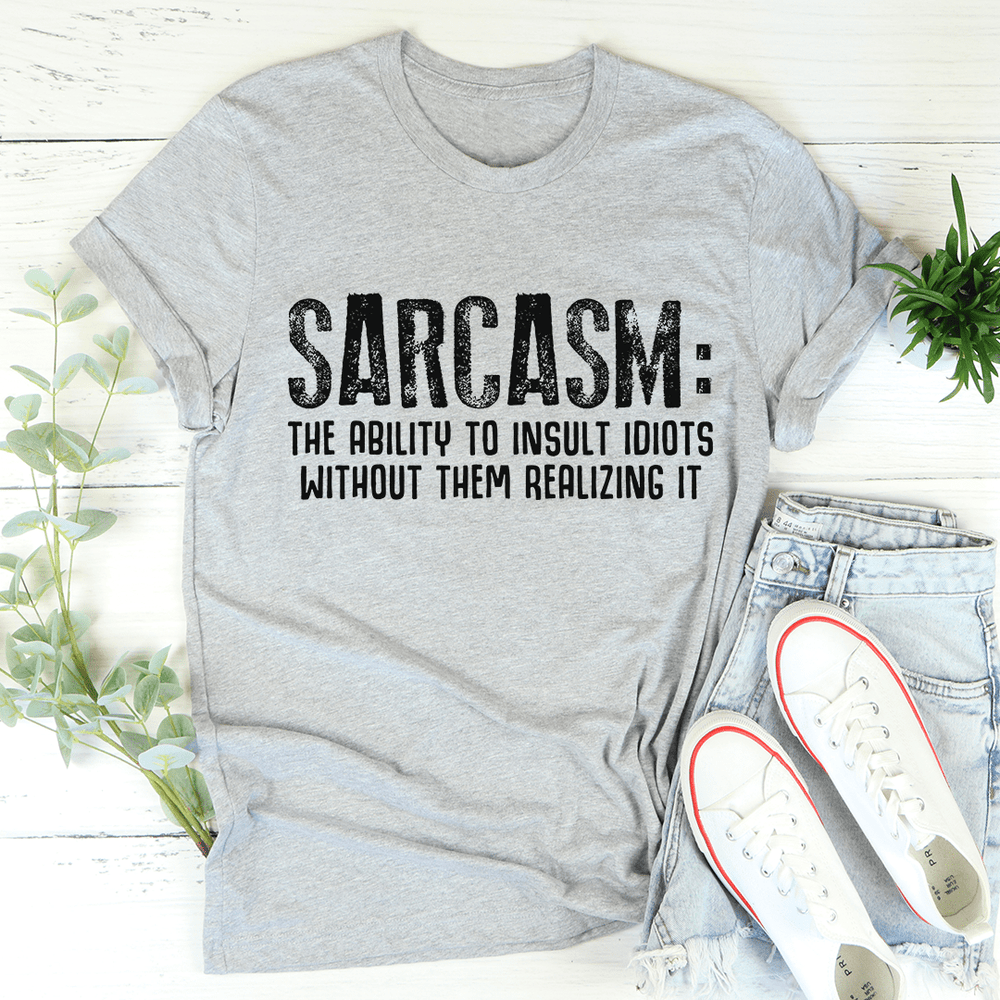 Sarcasm The Ability To Insult Idiots Without Them Realizing It T-Shirt
