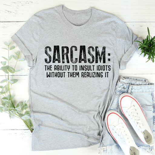 Sarcasm The Ability To Insult Idiots Without Them Realizing It T-Shirt