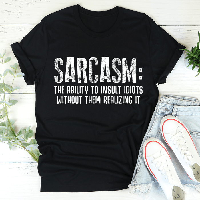 Sarcasm The Ability To Insult Idiots Without Them Realizing It T-Shirt