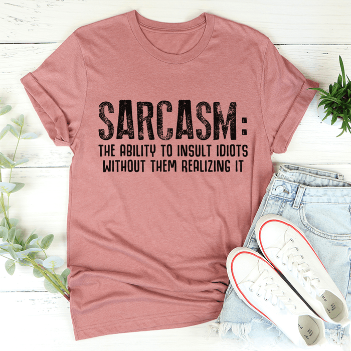 Sarcasm The Ability To Insult Idiots Without Them Realizing It T-Shirt