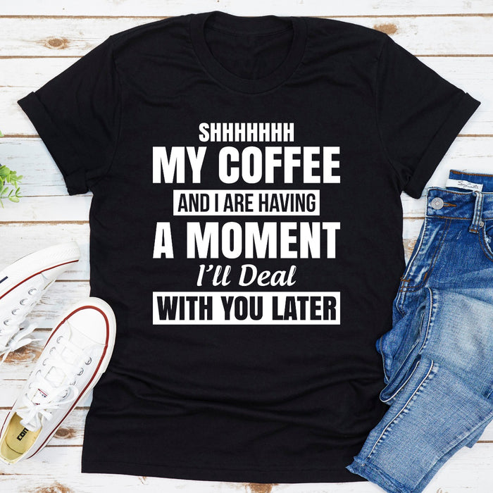 Shhhhhhh My Coffee And I Are Having A Moment