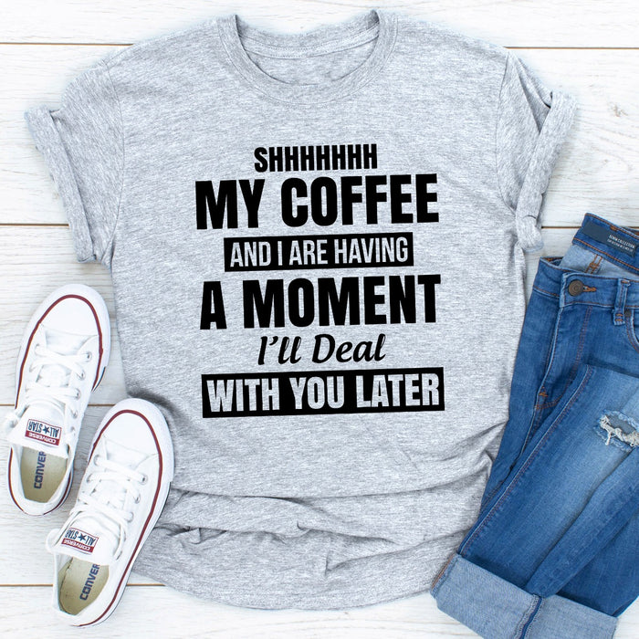 Shhhhhhh My Coffee And I Are Having A Moment