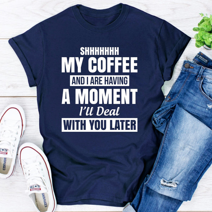 Shhhhhhh My Coffee And I Are Having A Moment