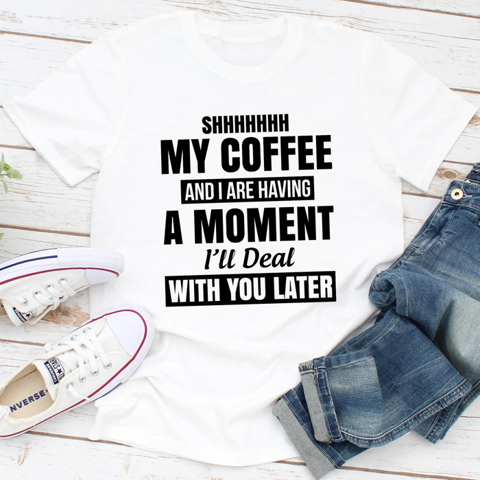 Shhhhhhh My Coffee And I Are Having A Moment