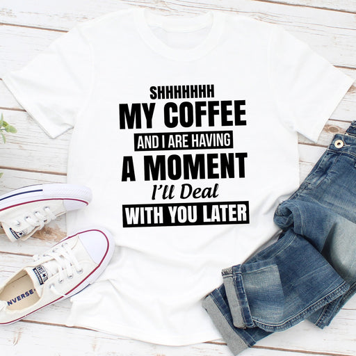 Shhhhhhh My Coffee And I Are Having A Moment