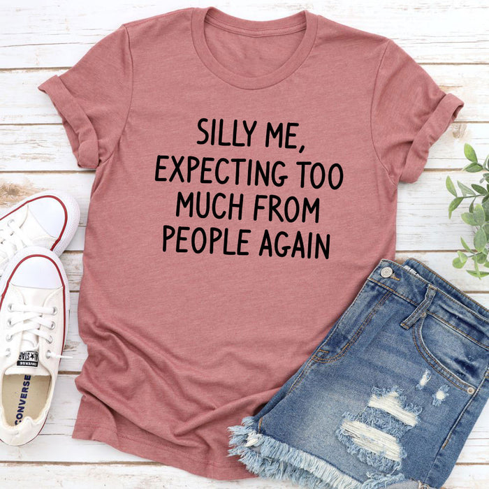 Silly Me Expecting Too Much From People Again T-Shirt