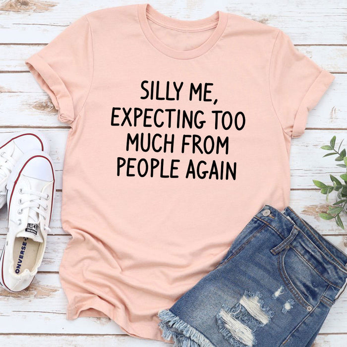 Silly Me Expecting Too Much From People Again T-Shirt