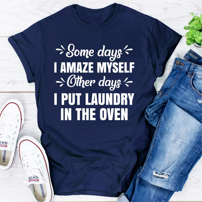 Some Days I Amaze Myself Other Days I Put Laundry In The Oven