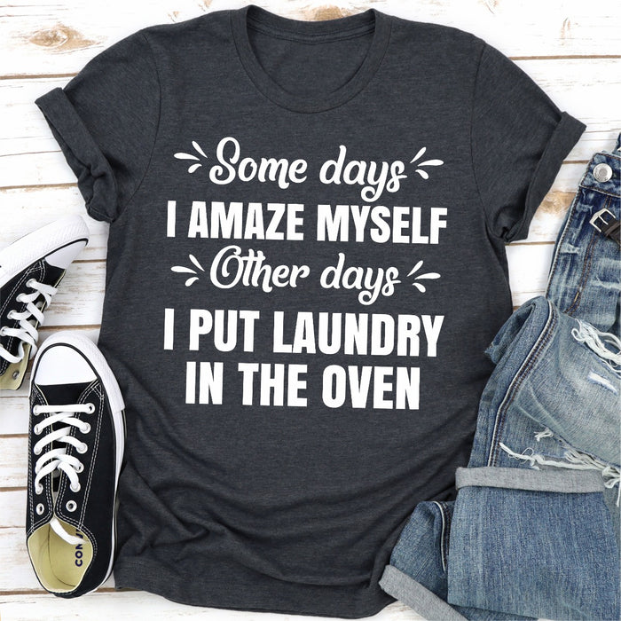 Some Days I Amaze Myself Other Days I Put Laundry In The Oven
