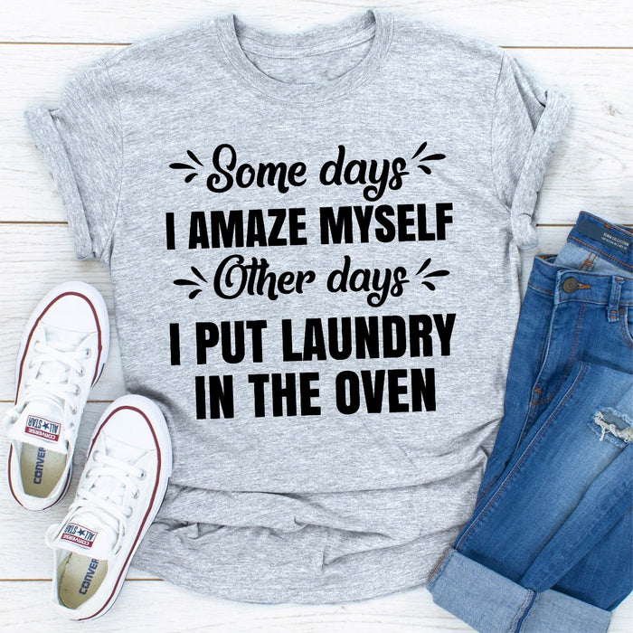 Some Days I Amaze Myself Other Days I Put Laundry In The Oven