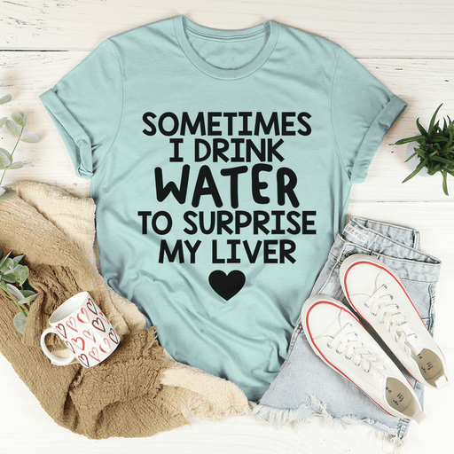 Sometimes I Drink Water To Surprise My Liver T-Shirt
