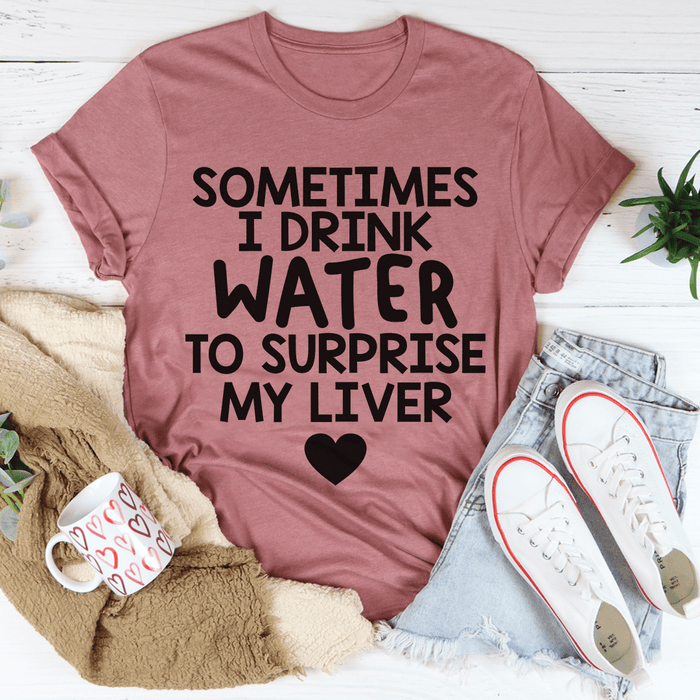 Sometimes I Drink Water To Surprise My Liver T-Shirt