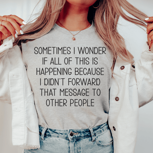 Sometimes I Wonder If All Of This Is Happening Because Of Me T-Shirt
