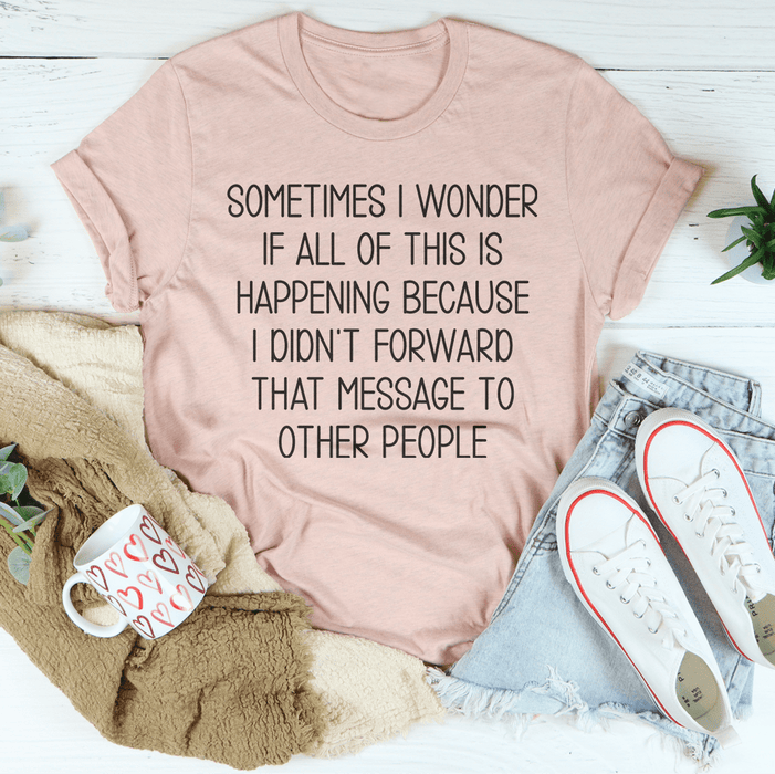 Sometimes I Wonder If All Of This Is Happening Because Of Me T-Shirt