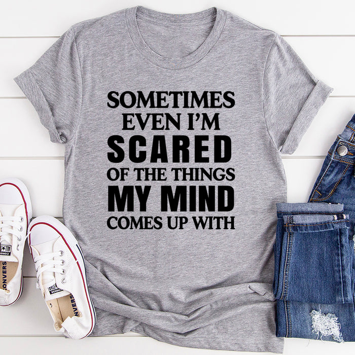 Sometimes Even Im Scared Of The Things My Mind Comes Up With T-Shirt