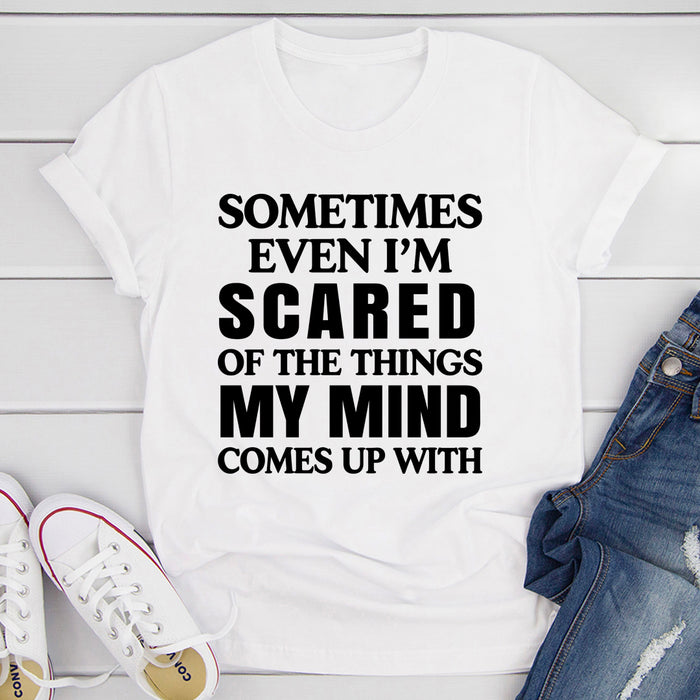 Sometimes Even Im Scared Of The Things My Mind Comes Up With T-Shirt