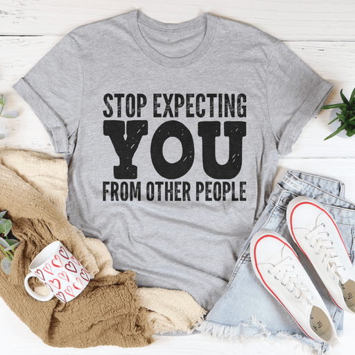 Stop Expecting You From Other People Tee
