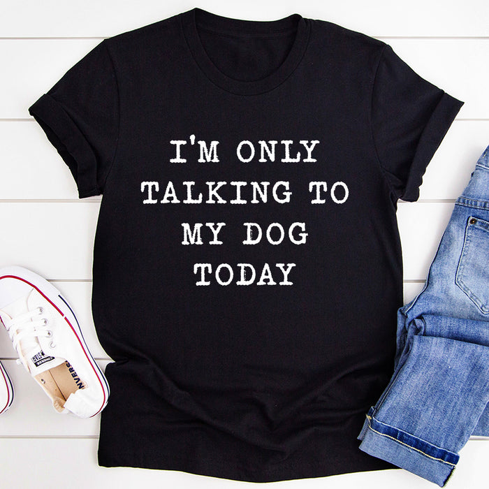Im Only Talking To My Dog Today T-Shirt