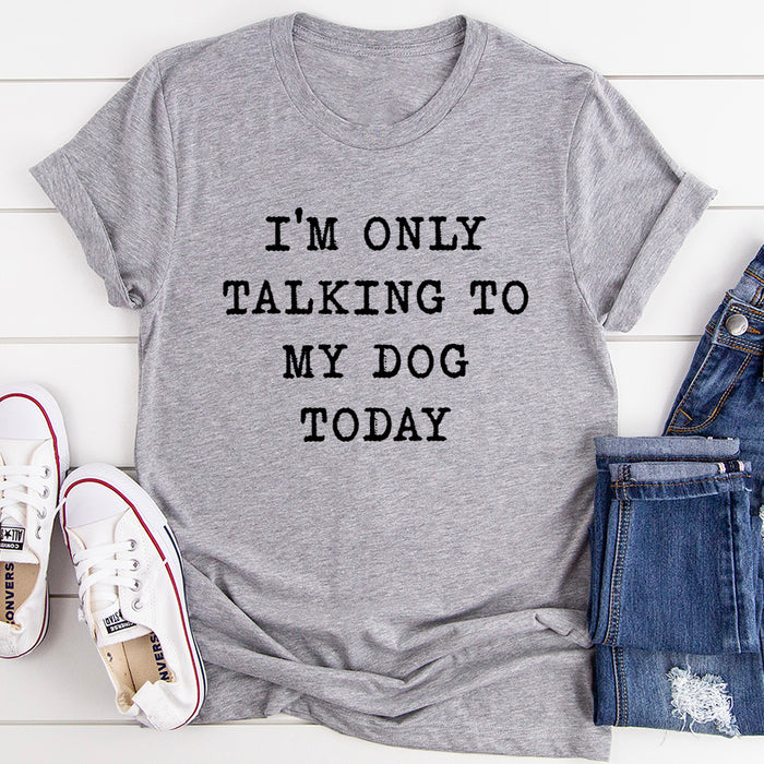 Im Only Talking To My Dog Today T-Shirt