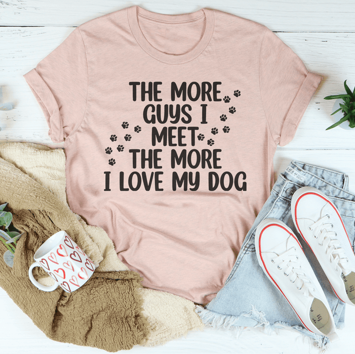 The More Guys I Meet The More I Love My Dog T-Shirt