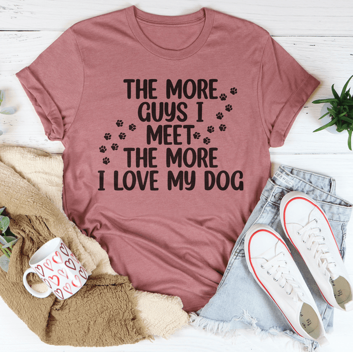 The More Guys I Meet The More I Love My Dog T-Shirt