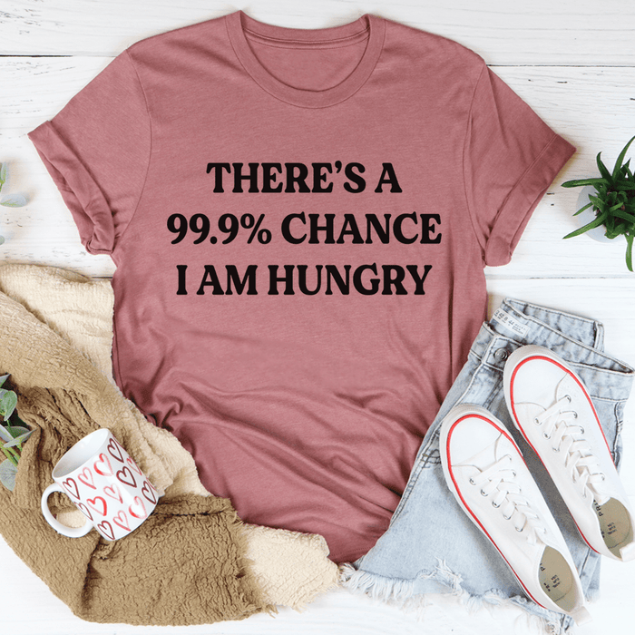 There's A 99.9% Chance I Am Hungry Tee