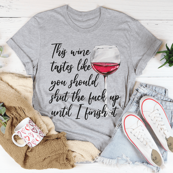 This Wine Taste Like You Should Shut Up Until I Finish It T-Shirt