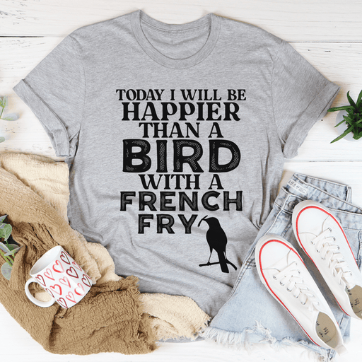Today I Will Be Happier Than A Bird With A French Fry T-Shirt