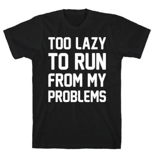 GYM FIT T-SHIRT TOO LAZY TO RUN FROM MY PROBLEMS T-SHIRT