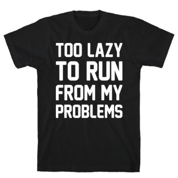 GYM FIT T-SHIRT TOO LAZY TO RUN FROM MY PROBLEMS T-SHIRT