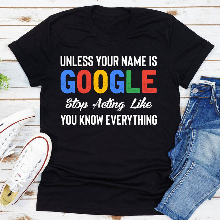 Unless Your Name Is Google Stop Acting Like You Know Everything