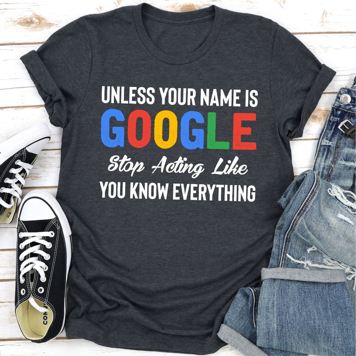 Unless Your Name Is Google Stop Acting Like You Know Everything