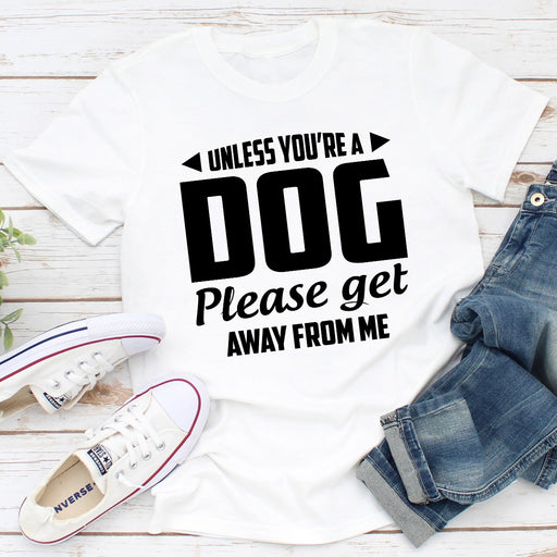 Unless Youre A Dog Please Get Away From Me