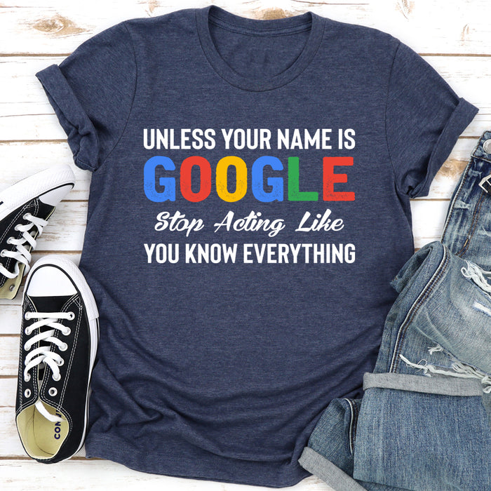 Unless Your Name Is Google Stop Acting Like You Know Everything