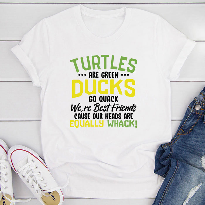 Turtles Are Green Ducks Go Quack Were Best Friends Cause Our Heads Are Equally Whack T-Shirt