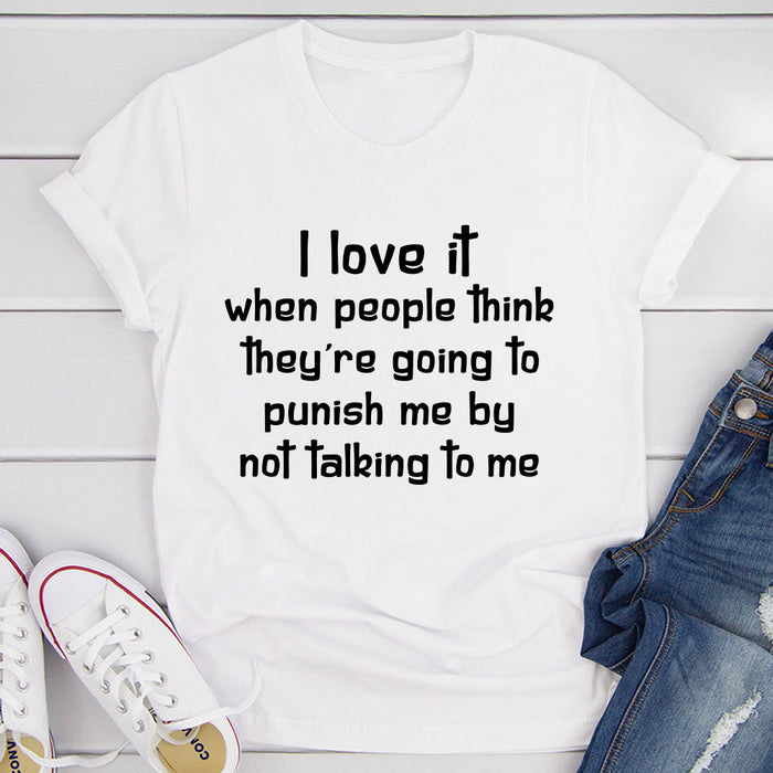 I Love It When People Think They are Going to Punish Me by Not Talking to Me T-Shirt