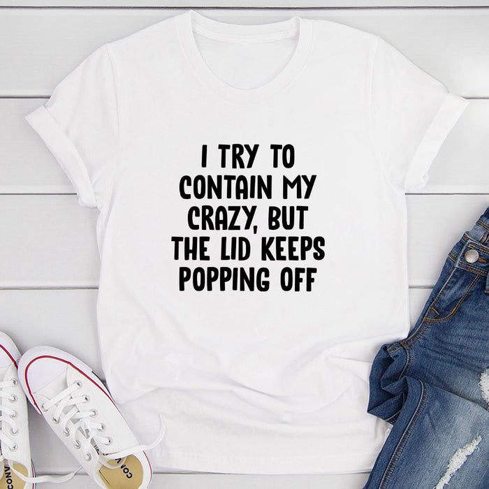 I Try To Contain My Crazy But The Lid Keeps Popping Off T-Shirt