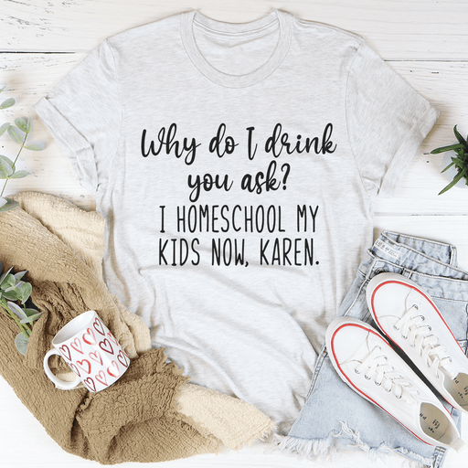Why Do I Drink You Ask Tee