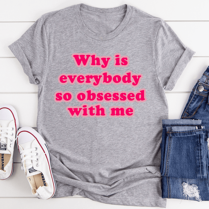 Why Is Everybody So Obsessed With Me Tee