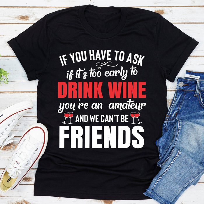 If You Have To Ask If Its Too Early To Drink Wine Youre An Amateur & We Cant Be Friends