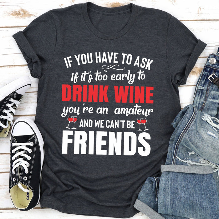 If You Have To Ask If Its Too Early To Drink Wine Youre An Amateur & We Cant Be Friends