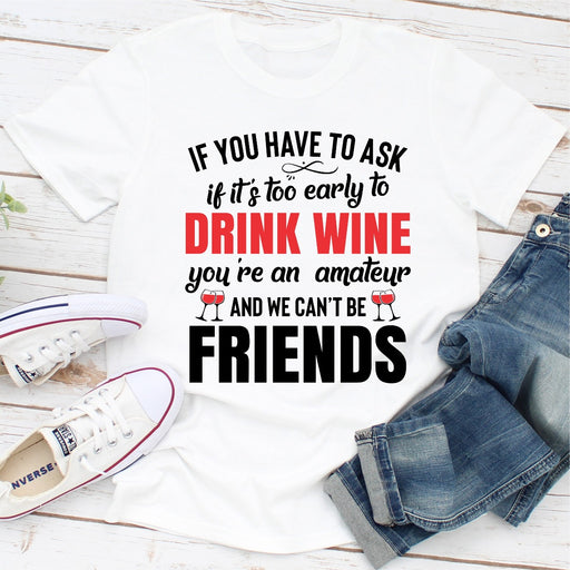 If You Have To Ask If Its Too Early To Drink Wine Youre An Amateur & We Cant Be Friends