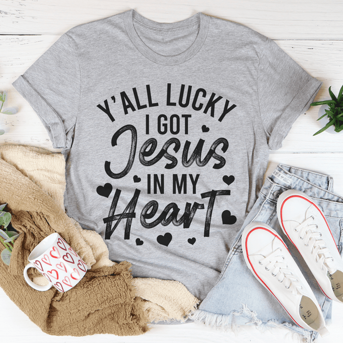 Y'All Lucky I Got Jesus In My Heart T-Shirt