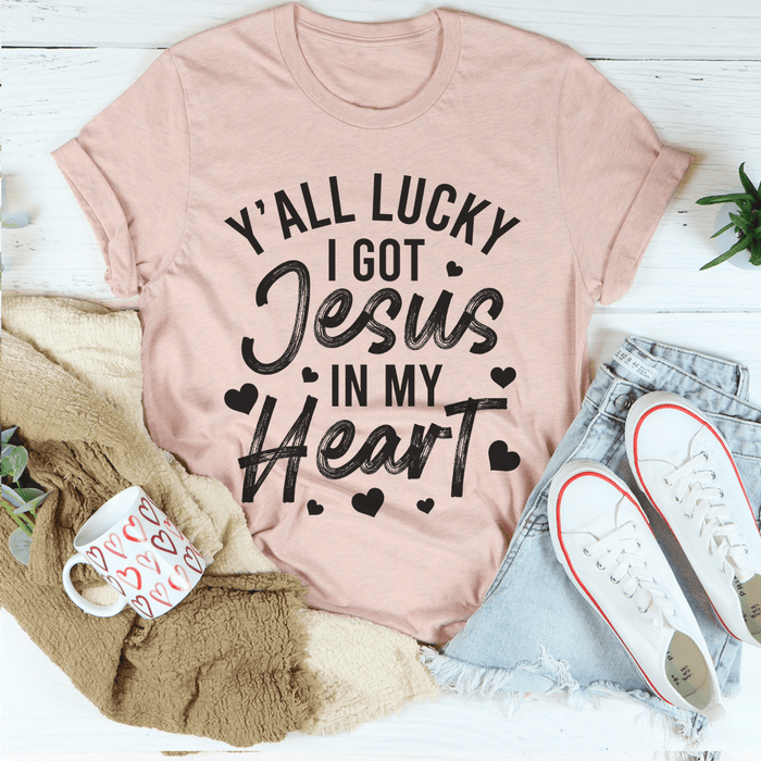 Y'All Lucky I Got Jesus In My Heart T-Shirt